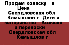 Продам коляску 3 в 1 › Цена ­ 22 000 - Свердловская обл., Камышлов г. Дети и материнство » Коляски и переноски   . Свердловская обл.,Камышлов г.